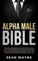 Alpha Male Bible: Charisma, Psychology of Attraction, Charm. Art of Confidence, Self-Hypnosis, Meditation. Art of Body Language, Eye Contact, Small Talk. Habits &amp; Self-Discipline of a Real Alpha Man.