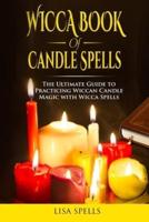 WICCA BOOK OF CANDLE SPELLS: THE ULTIMATE GUIDE TO PRACTICISING WICCAN CANDLE MAGIC WITH SPELLS