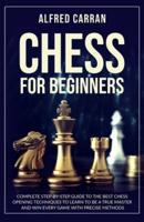 Chess For Beginners: Complete Step by Step Guide to the Best Chess Opening Tecniques to Learn to be a True Master and Win every Game with Precise Methods