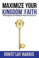 Maximize Your Kingdom Faith: Principles to Produce Manifestations
