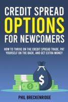 CREDIT SPREAD OPTIONS FOR NEWCOMERS : How to Thrive on the Credit Spread Trade, Pat Yourself on the Back, and Get Extra Money