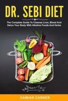 Dr. Sebi Diet: The Complete Guide To Cleanse Liver, Blood And Detox Your Body With Alkaline Foods And Herbs