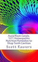 Avoid Root Canals. 101 Homeopathic Nutrition Remedies to Stop Tooth Cavities