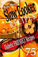 Diabetic Friendly Recipes - Slow Cooker Recipes - 75 Wonderful Recipes!