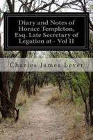 Diary and Notes of Horace Templeton, Esq. Late Secretary of Legation at - Vol II