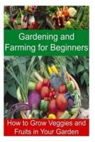 Gardening and Farming for Beginners - How to Grow Veggies and Fruits in Your Garden