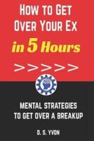 How to Get Over Your Ex in 5 Hours