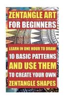 Zentangle Art For Beginners. Learn In One Hour To Draw 10 Basic Patterns And Use Them To Create Your Own Zentangle Shapes
