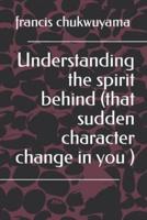 Understanding the Spirit Behind (That Sudden Character Change in You )