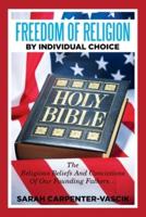 Freedom of Religion by Individual Choice: The Religious Beliefs And Convictions Of Our Founding Fathers...