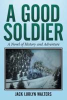 A Good Soldier: A Novel of History and Adventure
