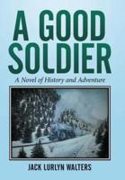 A Good Soldier: A Novel of History and Adventure