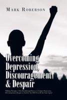 Overcoming Depression, Discouragement & Despair: Walking Through a 7-Day Breakthrough Process to Conquer Depression, Discouragement, Despair, or Anxiety! You Will Never Be the Same Again!