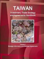 Taiwan Investment, Trade Strategy and Agreements Handbook Volume 1 Strategic Information and Selected Agreements