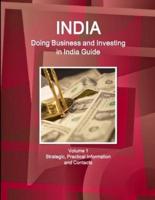 India: Doing Business and Investing in India Guide Volume 1 Strategic, Practical Information and Contacts