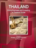 Thailand: Doing Business and Investing in Thailand Guide Volume 1 Strategic, Practical Information and Contacts