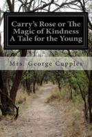 Carry's Rose or The Magic of Kindness A Tale for the Young