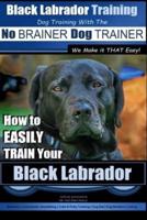 Black Labrador Training With the No BRAINER Dog TRAINER We Make It THAT Easy!