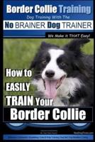 Border Collie Training Dog Training With the No BRAINER Dog TRAINER We Make It THAT Easy!