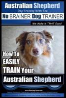 Australian Shepherd Dog Training With the No BRAINER Dog TRAINER We Make It THAT Easy!