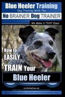 Blue Heeler Training Dog Training With the No BRAINER Dog TRAINER We Make It THAT EASY!