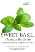 Sweet Basil - Ocimum basilicum- The Essential Oil of Empowerment: How To Heal The Mind Body Spirit With Medicinal Plants And Aromatherapy