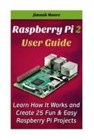 Raspberry Pi 2 User Guide Learn How It Works and Create 25 Fun & Easy Raspberry Pi Projects