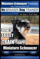 Miniature Schnauzer Training Dog Training With the No BRAINER Dog TRAINER We Make It THAT Easy!