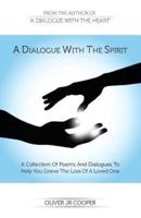A Dialogue With The Spirit: A Collection Of Poems And Dialogues To Help You Grieve The Loss Of A Loved One