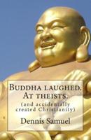 Buddha Laughed. At Theists.