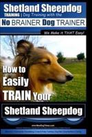 Shetland Sheepdog Training Dog Training With the No BRAINER Dog TRAINER We Make It THAT Easy!