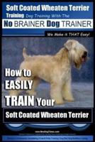Soft Coated Wheaten Terrier Training Dog Training With the No BRAINER Dog TRAINER We Make It That EASY!
