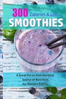 300 Calories Or Less Smoothie Recipes! - A Great Pre or Post Workout Source Of Nutrition For Massive Energy!
