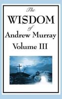 The Wisdom of Andrew Murray Vol. III: Absolute Surrender, the Master's Indwelling, and the Prayer Life