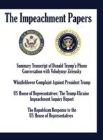 THE IMPEACHMENT PAPERS: Summary Transcript of Donald Trump's Phone Conversation with Volodymyr Zelensky; Whistleblower Complaint Against President Trump; US House of Representatives: The Trump-Ukraine Impeachment Inquiry Report; The Republican Response to
