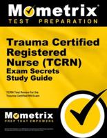 Trauma Certified Registered Nurse (Tcrn) Exam Secrets Study Guide