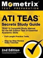 ATI TEAS Secrets Study Guide - TEAS 6 Complete Study Manual, Full-Length Practice Tests, Review Video Tutorials for the 6th Edition Test of Essential Academic Skills