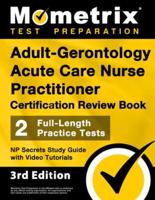 Adult-Gerontology Acute Care Nurse Practitioner Certification Review Book - 2 Full-Length Practice Tests, NP Secrets Study Guide With Video Tutorials
