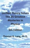 Unified Theory Solves The 25 Greatest Mysteries in Physics; 5th Edition