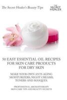 50 Easy Essential Oil Recipes for Skin Care Products for Dry Skin - Make Your Own Anti-Aging Moisturizers, Night Creams, Toners and Masques.