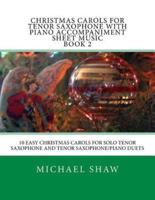 Christmas Carols For Tenor Saxophone With Piano Accompaniment Sheet Music Book 2: 10 Easy Christmas Carols For Solo Tenor Saxophone And Tenor Saxophone/Piano Duets