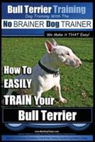 Bull Terrier Training Dog Training With the No BRAINER Dog TRAINER We Make It THAT Easy!