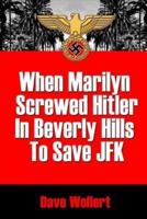 When Marilyn Screwed Hitler in Beverly Hills to Save JFK