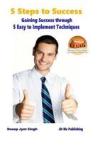 5 Steps to Success - Gaining Success Through - 5 Easy to Implement Techniques