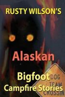 Rusty Wilson's Alaskan Bigfoot Campfire Stories
