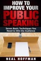 How to Improve Your Public Speaking: Seven Basic Techniques You Need to Win the Audience