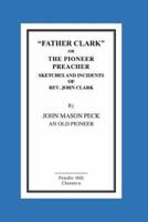 "FATHER CLARK," OR The Pioneer Preacher