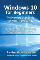 Windows 10 for Beginners. The Premiere User Guide for Work, Home & Play.