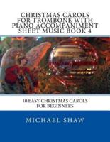 Christmas Carols For Trombone With Piano Accompaniment Sheet Music Book 4: 10 Easy Christmas Carols For Beginners