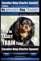 Cavalier King Charles Spaniel Training Dog Training With the No Brainer Dog Trainer We Make It THAT Easy!